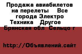 Продажа авиабилетов на перелеты  - Все города Электро-Техника » Другое   . Брянская обл.,Сельцо г.